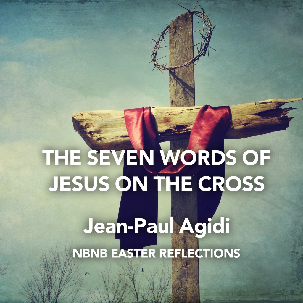 THE SEVEN WORDS OF JESUS ON THE CROSS – NBNB EASTER REFLECTION