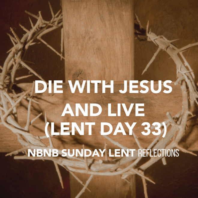 DIE WITH JESUS AND LIVE (LENT DAY 26)